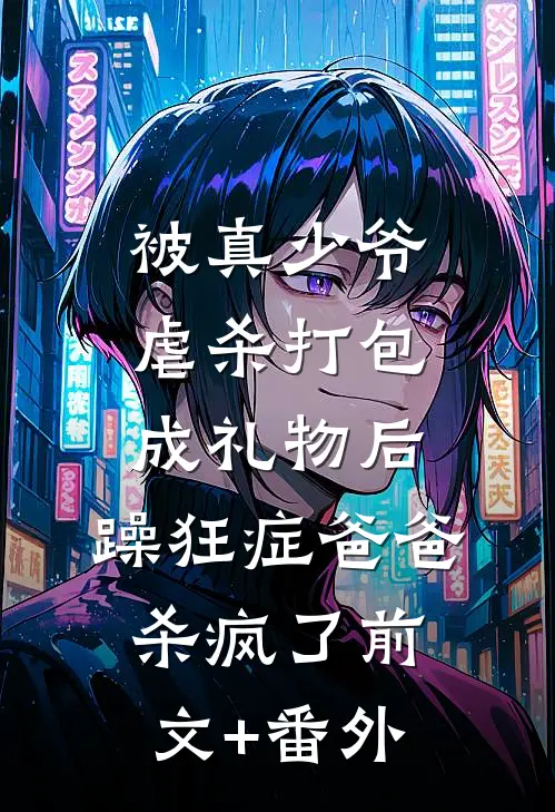 被真少爷虐杀打包成礼物后，躁狂症爸爸杀疯了前文+番外