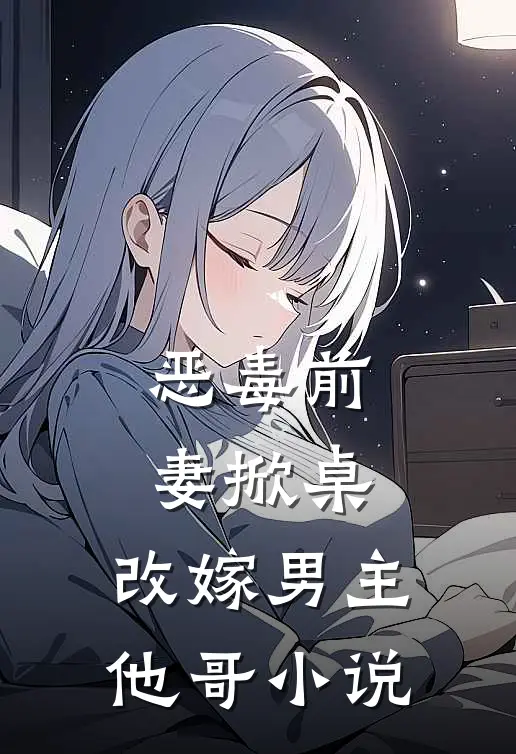 恶毒前妻掀桌，改嫁男主他哥小说