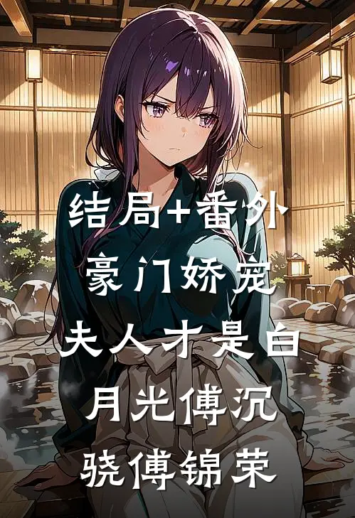 结局+番外豪门娇宠：夫人才是白月光傅沉骁傅锦荣