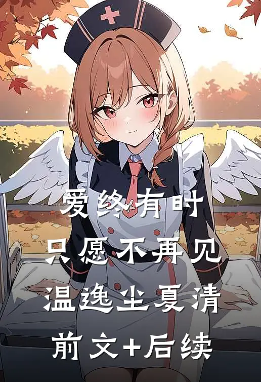 爱终有时，只愿不再见温逸尘夏清前文+后续