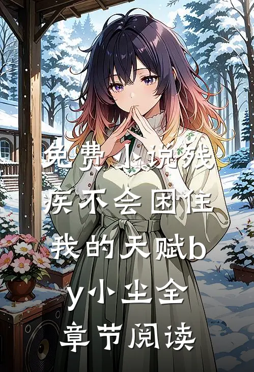 免费小说残疾不会困住我的天赋by小尘全章节阅读