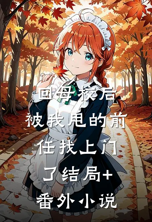 回母校后，被我甩的前任找上门了结局+番外小说