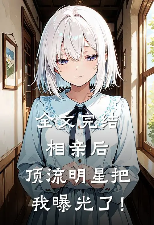 全文完结相亲后，顶流明星把我曝光了！