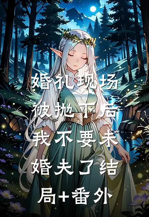 婚礼现场被抛下后，我不要未婚夫了结局+番外