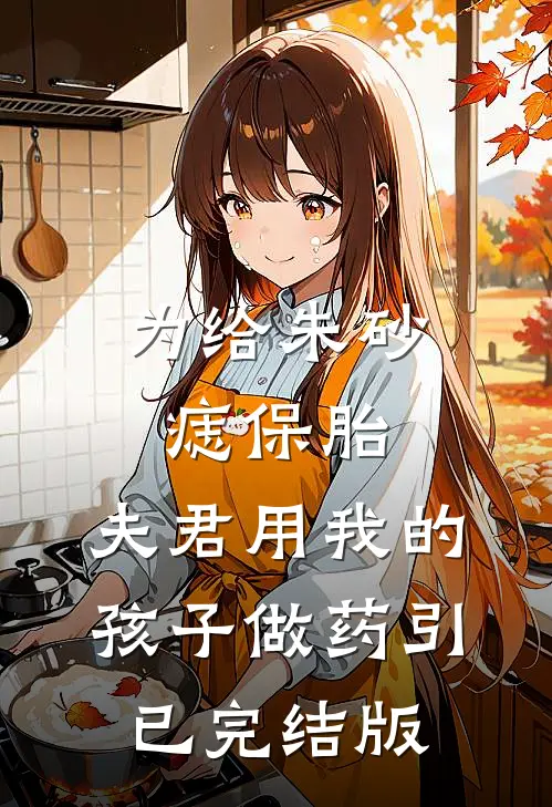 为给朱砂痣保胎，夫君用我的孩子做药引已完结版