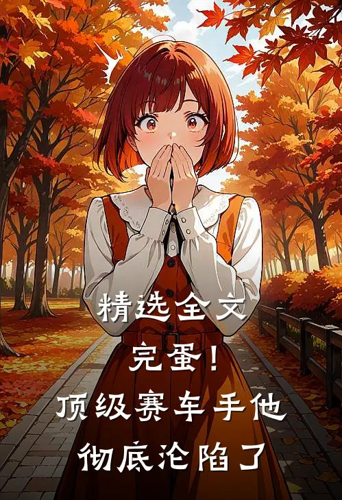 精选全文完蛋！顶级赛车手他彻底沦陷了