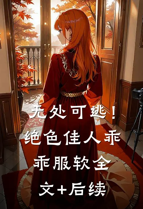无处可逃！绝色佳人乖乖服软全文+后续