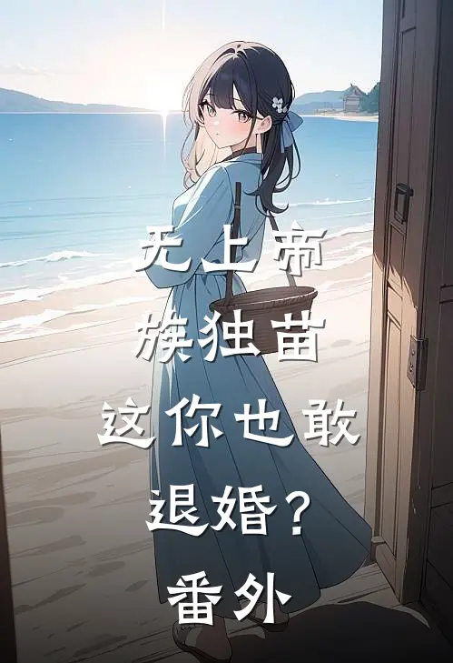 无上帝族独苗，这你也敢退婚？番外