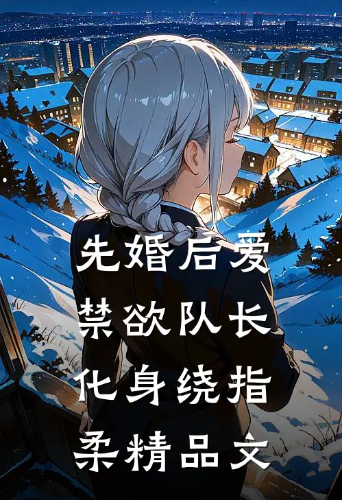 先婚后爱，禁欲队长化身绕指柔精品文