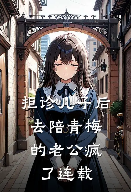 拒诊儿子后，去陪青梅的老公疯了连载
