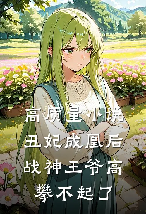 高质量小说丑妃成凰后，战神王爷高攀不起了