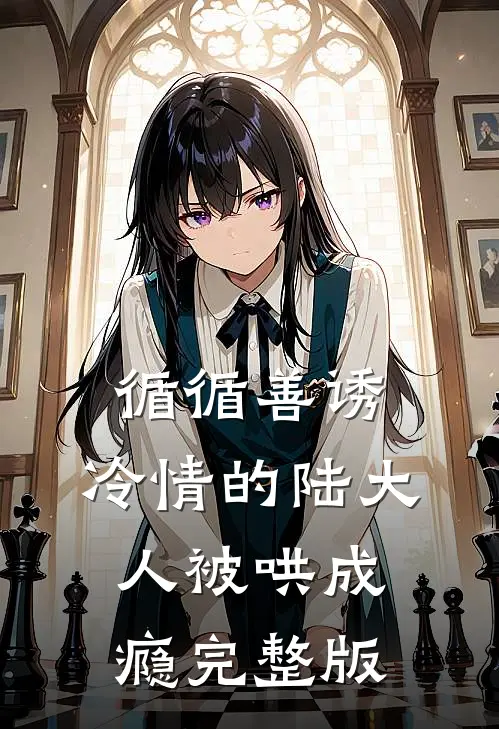 循循善诱，冷情的陆大人被哄成瘾完整版