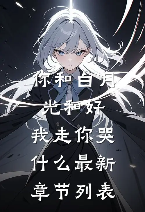 你和白月光和好，我走你哭什么最新章节列表