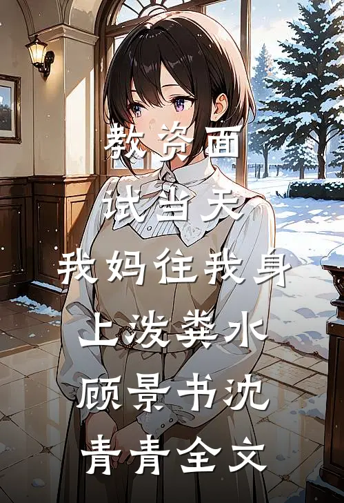 教资面试当天，我妈往我身上泼粪水顾景书沈青青全文