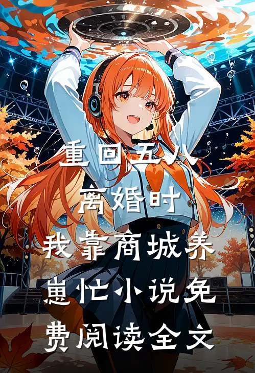 重回五八离婚时，我靠商城养崽忙小说免费阅读全文