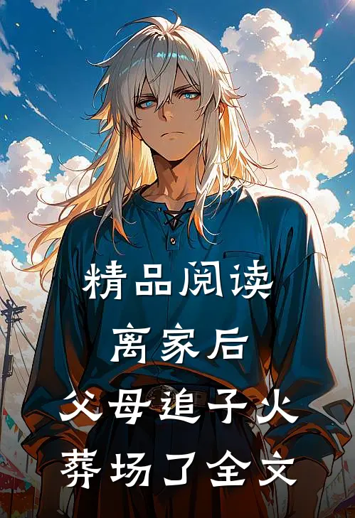 精品阅读离家后,父母追子火葬场了全文