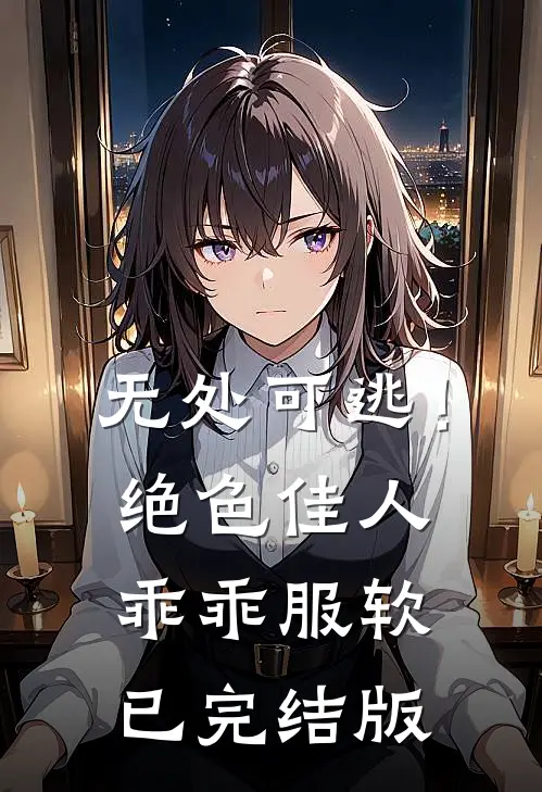 无处可逃！绝色佳人乖乖服软已完结版