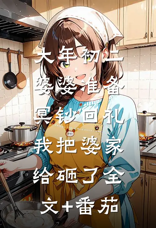 大年初二婆婆准备冥钞回礼，我把婆家给砸了全文+番茄