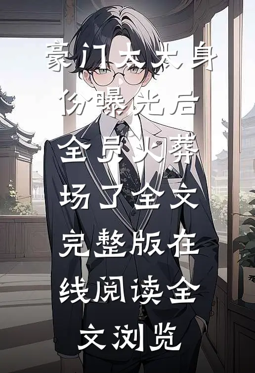 豪门太太身份曝光后,全员火葬场了全文完整版在线阅读全文浏览
