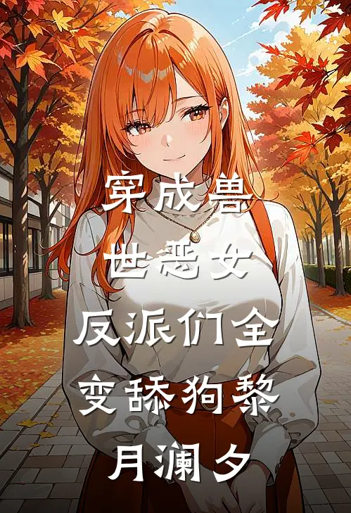 穿成兽世恶女，反派们全变舔狗黎月澜夕
