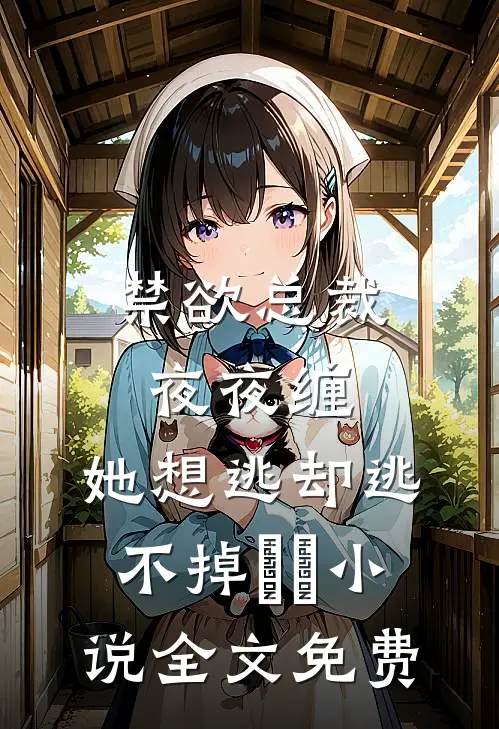 禁欲总裁夜夜缠，她想逃却逃不掉​​小说全文免费