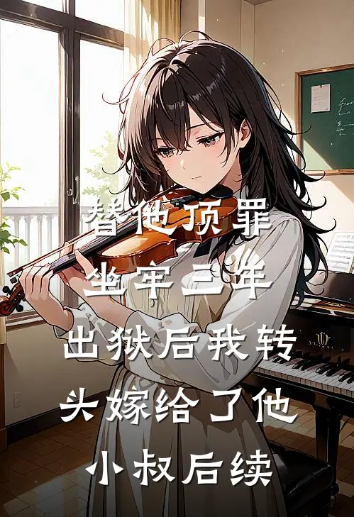 替他顶罪坐牢三年，出狱后我转头嫁给了他小叔后续