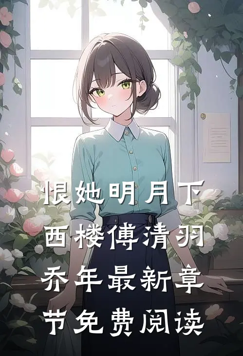 恨她明月下西楼傅清羽乔年最新章节免费阅读