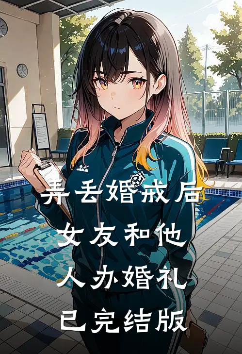 弄丢婚戒后，女友和他人办婚礼已完结版