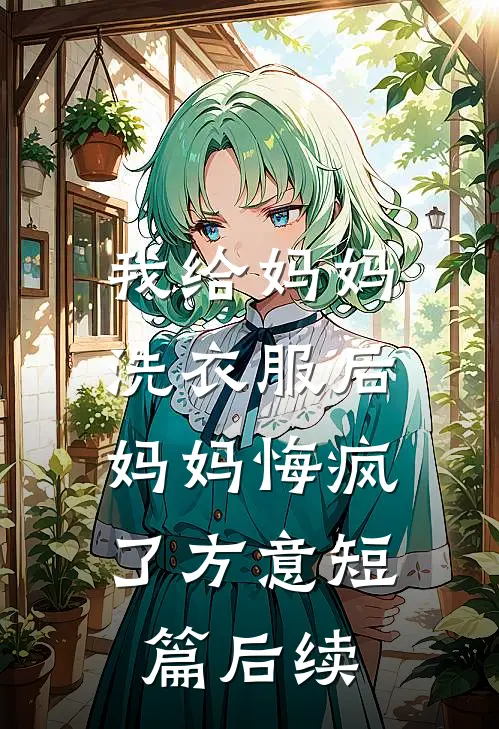 我给妈妈洗衣服后，妈妈悔疯了方意短篇后续