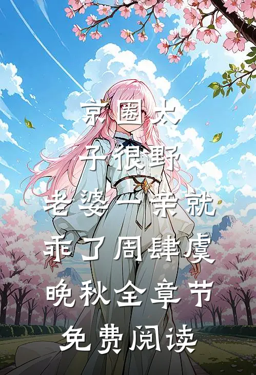 京圈太子很野，老婆一亲就乖了周肆虞晚秋全章节免费阅读