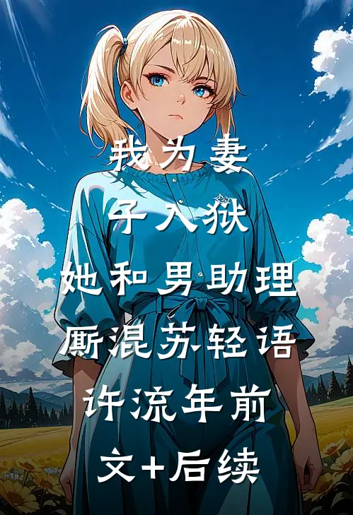 我为妻子入狱，她和男助理厮混苏轻语许流年前文+后续