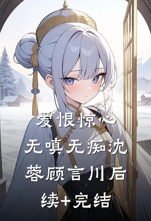 爱恨惊心，无嗔无痴沈蓉顾言川后续+完结