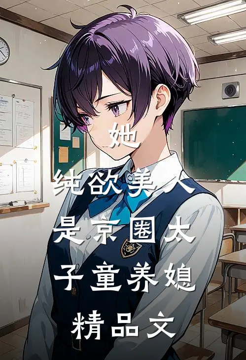 她，纯欲美人，是京圈太子童养媳精品文