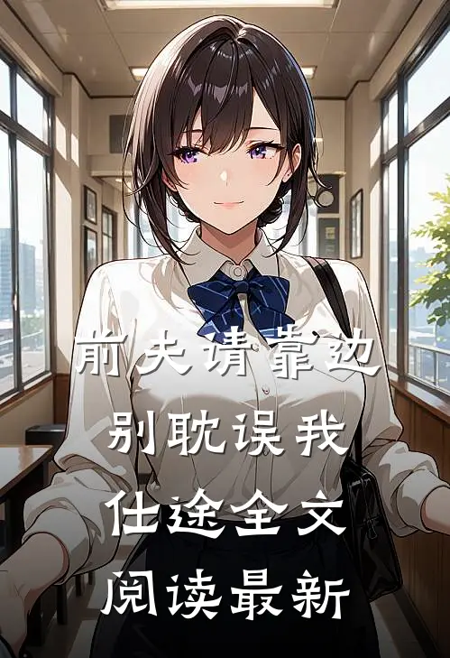 前夫请靠边，别耽误我仕途全文阅读最新