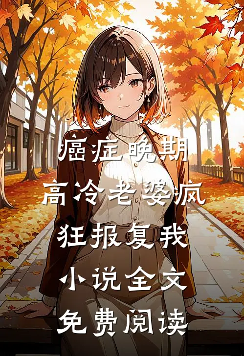 癌症晚期，高冷老婆疯狂报复我小说全文免费阅读