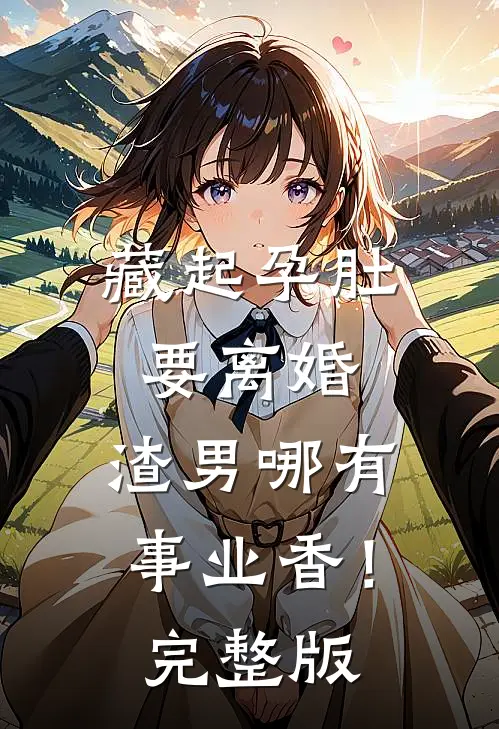 藏起孕肚要离婚，渣男哪有事业香！完整版