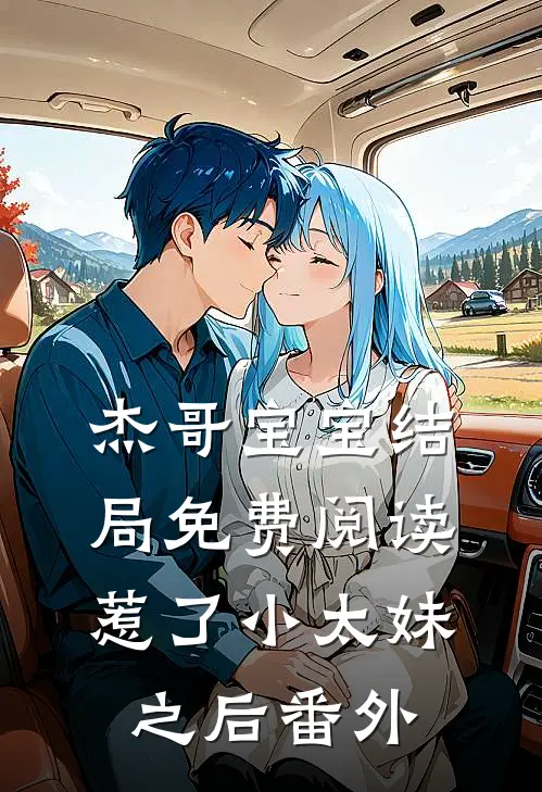 杰哥宝宝结局免费阅读惹了小太妹之后番外