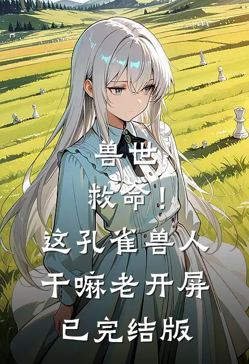 兽世：救命！这孔雀兽人干嘛老开屏已完结版