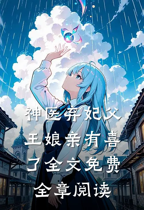 神医弃妃父王娘亲有喜了全文免费全章阅读