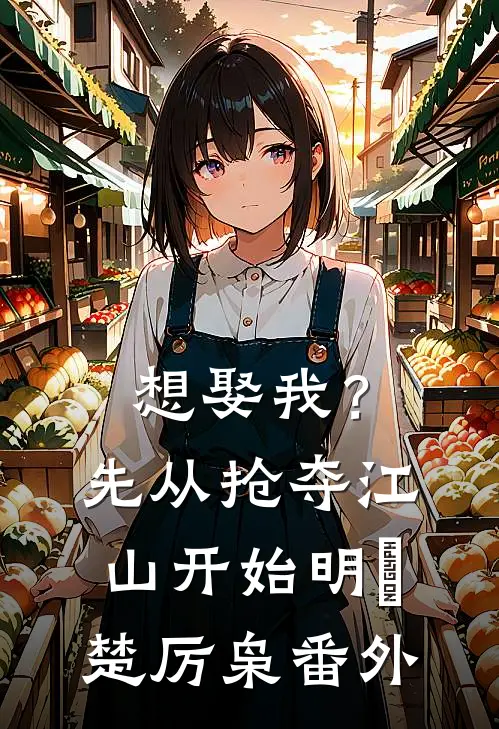 想娶我？先从抢夺江山开始明婳楚厉枭番外
