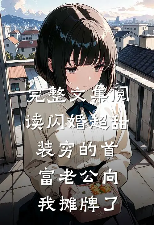 完整文集阅读闪婚超甜：装穷的首富老公向我摊牌了