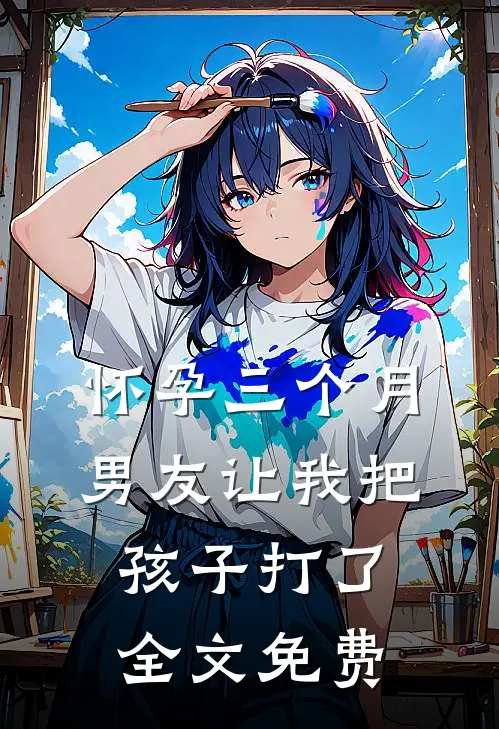 怀孕三个月，男友让我把孩子打了全文免费