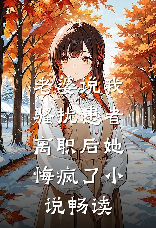 老婆说我骚扰患者，离职后她悔疯了小说畅读