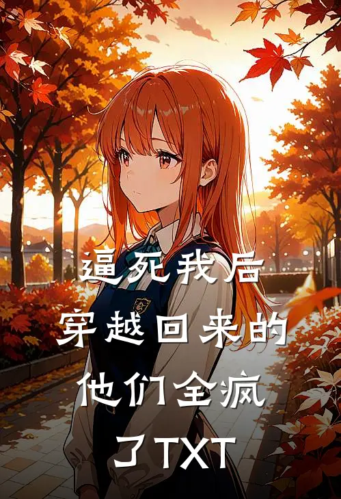 逼死我后，穿越回来的他们全疯了TXT
