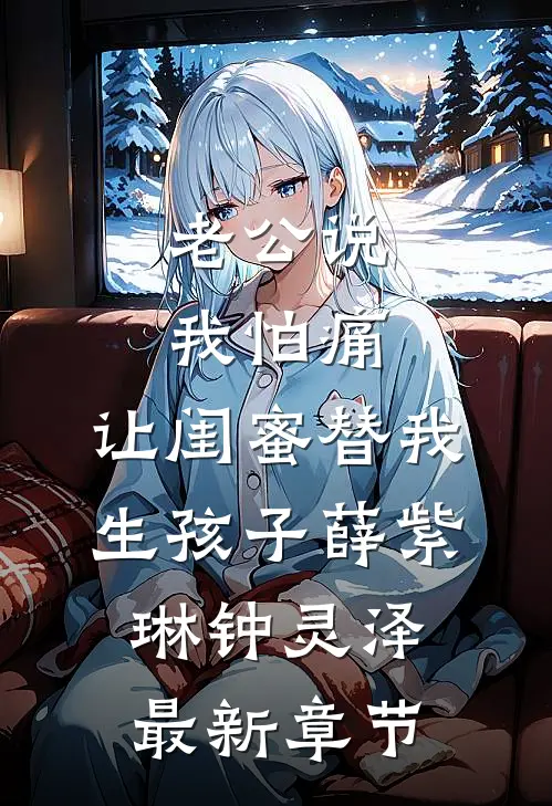 老公说我怕痛，让闺蜜替我生孩子薛紫琳钟灵泽最新章节