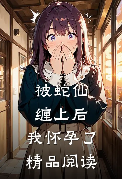 被蛇仙缠上后,我怀孕了精品阅读