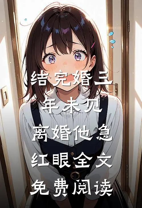 结完婚三年未见，离婚他急红眼全文免费阅读