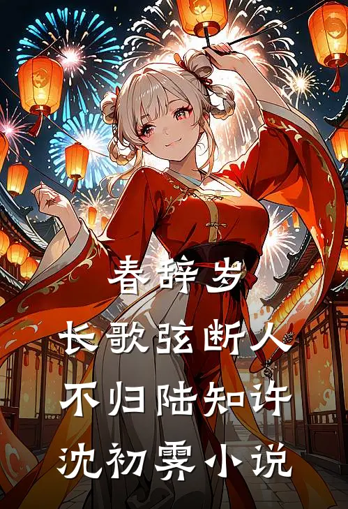春辞岁，长歌弦断人不归陆知许沈初霁小说