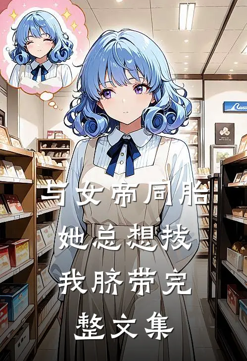 与女帝同胎，她总想拔我脐带完整文集