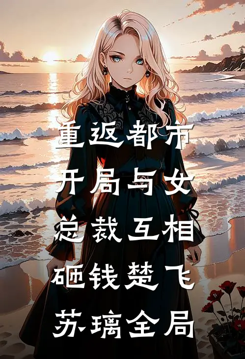 重返都市：开局与女总裁互相砸钱楚飞苏璃全局